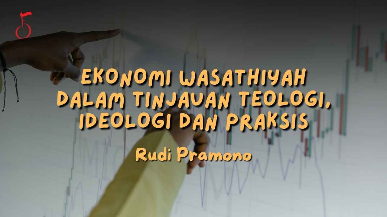 EKONOMI WASATHIYAH DALAM TINJAUAN TEOLOGI, IDEOLOGI DAN PRAKSIS