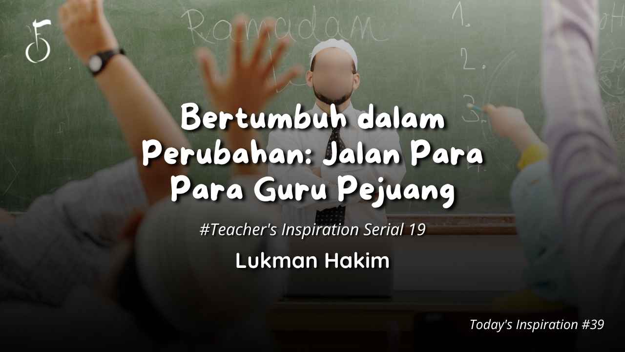 Bertumbuh dalam Perubahan: Jalan Para Para Guru Pejuang - Lukman Hakim