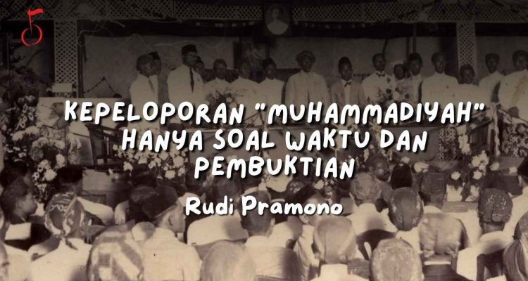 KEPELOPORAN “Muhammadiyah” HANYA SOAL WAKTU DAN PEMBUKTIAN - rudi pramono