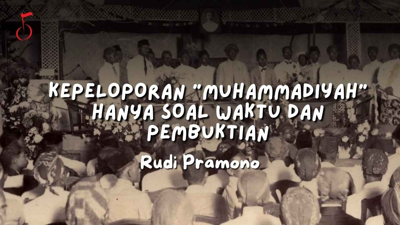 KEPELOPORAN “Muhammadiyah” HANYA SOAL WAKTU DAN PEMBUKTIAN - rudi pramono