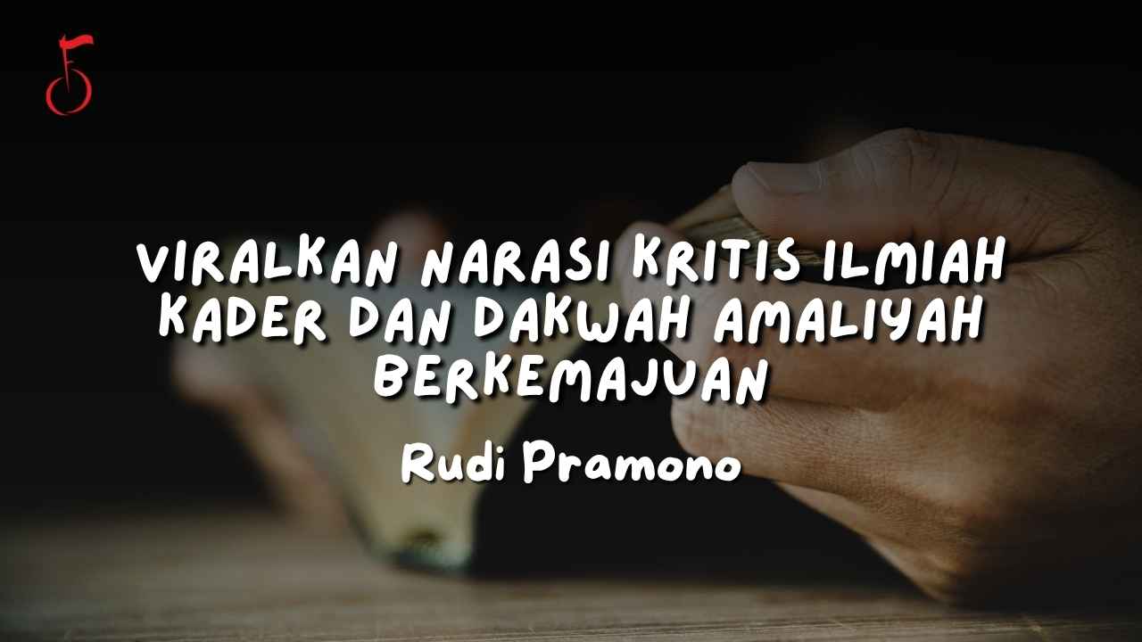 VIRALKAN NARASI KRITIS ILMIAH KADER DAN DAKWAH AMALIYAH BERKEMAJUAN - rudi pramono